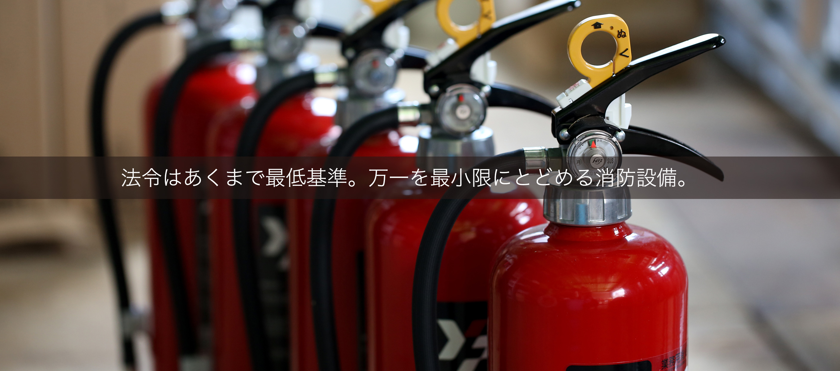 法令はあくまで最低基準。万一を最小限にとどめる消防設備